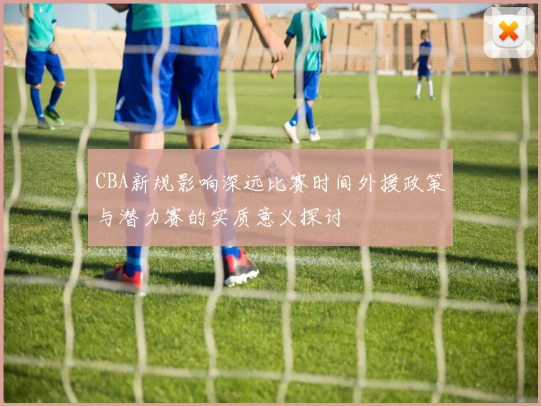 CBA新规影响深远比赛时间外援政策与潜力赛的实质意义探讨