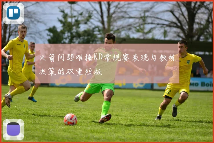 火箭问题难掩KD常规赛表现与教练决策的双重短板