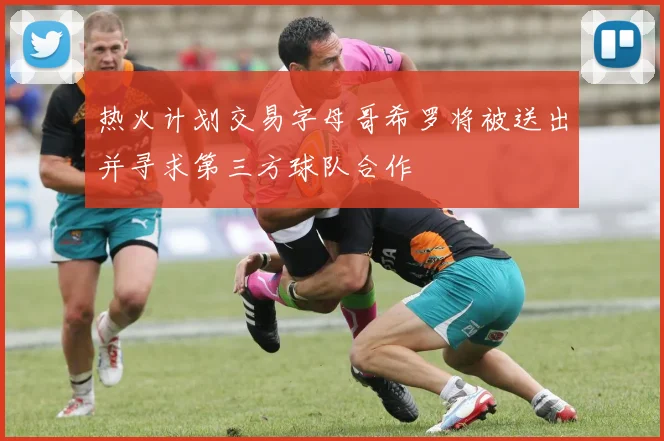 热火计划交易字母哥希罗将被送出并寻求第三方球队合作
