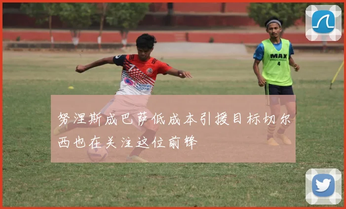 努涅斯成巴萨低成本引援目标切尔西也在关注这位前锋