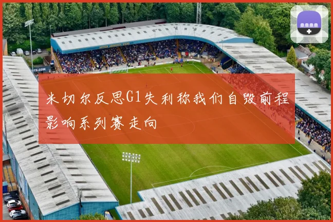 米切尔反思G1失利称我们自毁前程影响系列赛走向